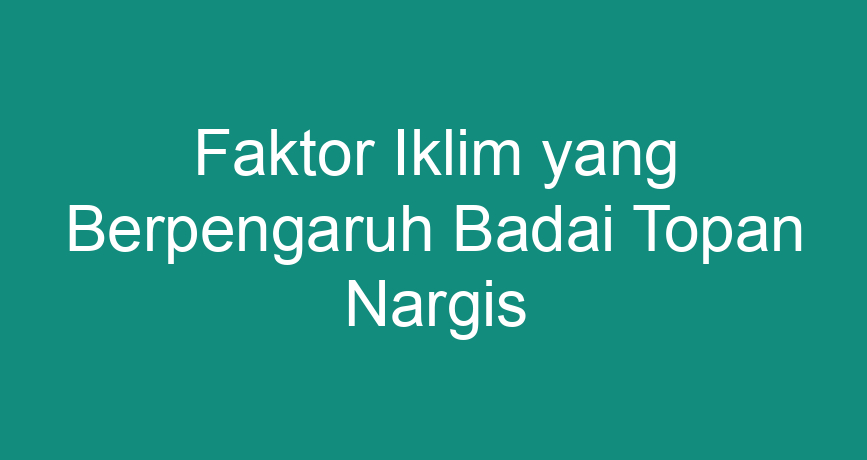 Faktor Iklim Yang Mempengaruhi Badai Topan Nargis Homecare24