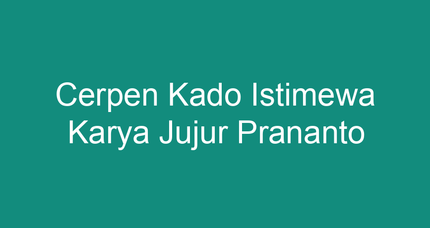 Cerpen Kado Istimewa Karya Jujur Prananto ChokingMan