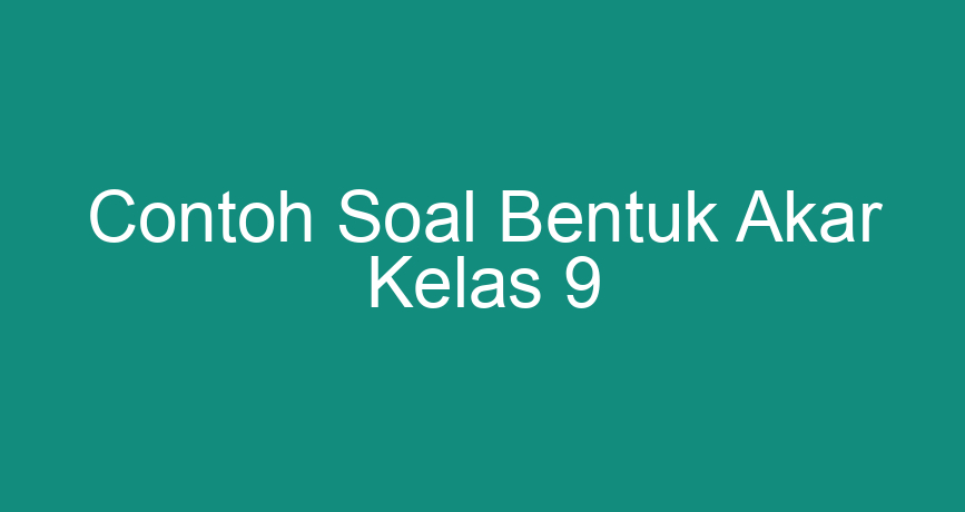 Contoh Soal Bentuk Akar Kelas 9 ChokingMan