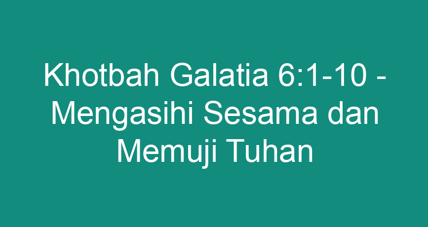 Khotbah Galatia 6 1 10 Mengasihi Sesama Dan Memuji Tuhan ChokingMan