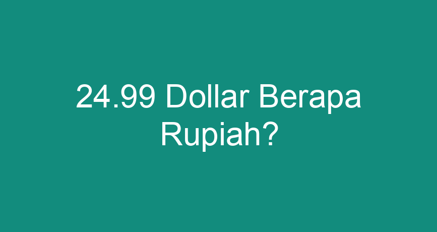 24-99-dollar-berapa-rupiah-chokingman