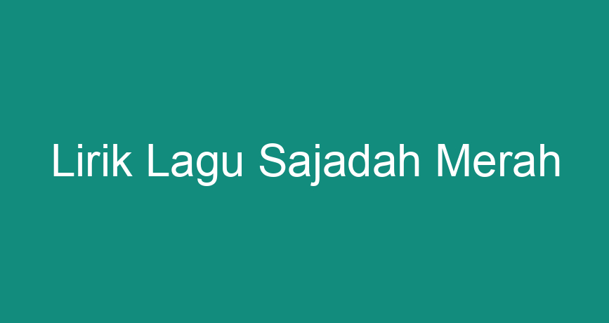 Lirik Lagu Sajadah Merah - Chokingman.com