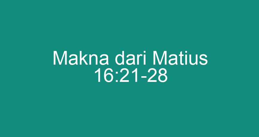 Makna Dari Matius 16:21-28 - ChokingMan.com