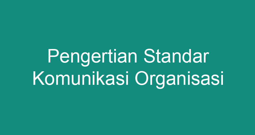 Pengertian Standar Komunikasi Organisasi Chokingman Com