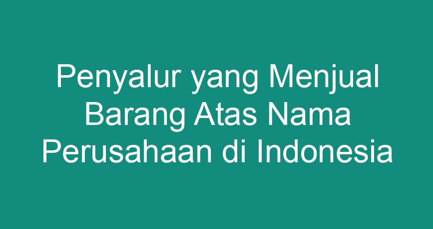 Penyalur Yang Menjual Barang Atas Nama Perusahaan Di Indonesia ...