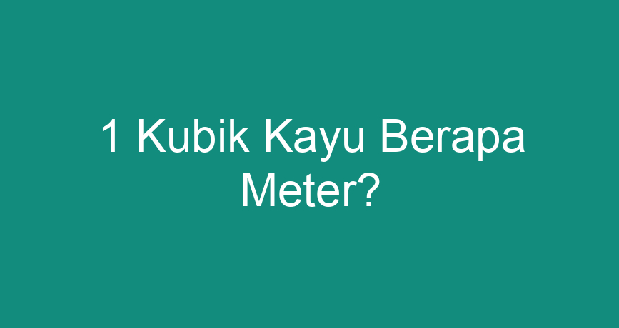 1-kubik-kayu-berapa-meter-chokingman