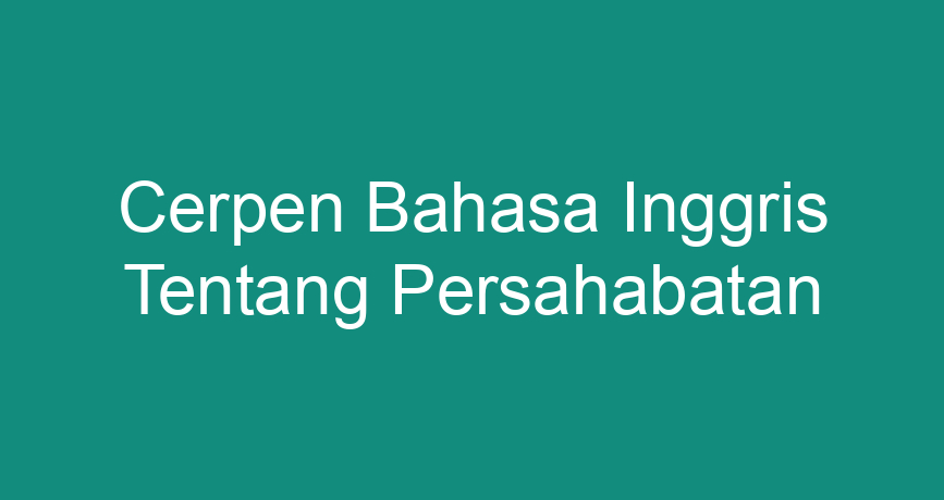 Cerpen Bahasa Inggris Tentang Persahabatan - ChokingMan.com