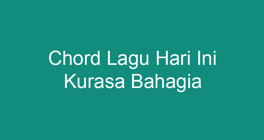 Chord Lagu Hari Ini Kurasa Bahagia - ChokingMan.com