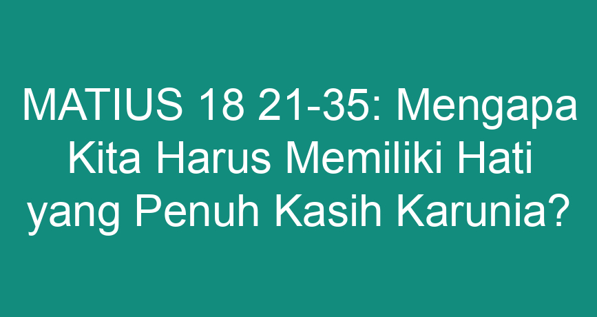 MATIUS 18 21-35: Mengapa Kita Harus Memiliki Hati Yang Penuh Kasih ...