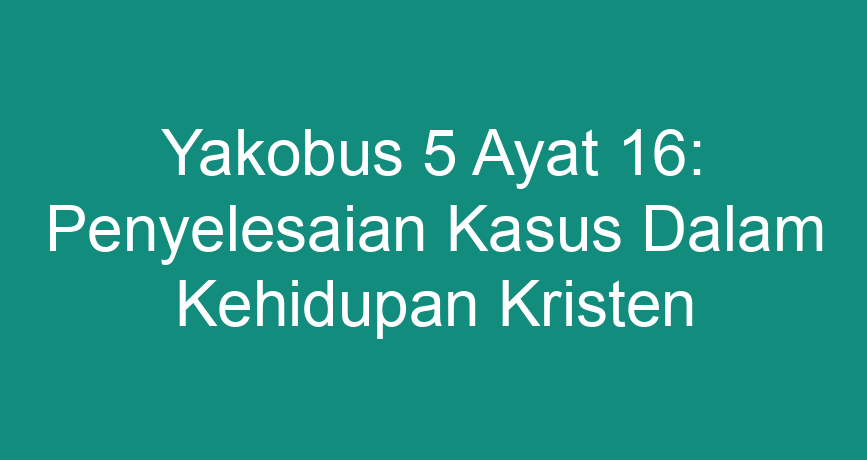 Yakobus 5 Ayat 16: Penyelesaian Kasus Dalam Kehidupan Kristen ...