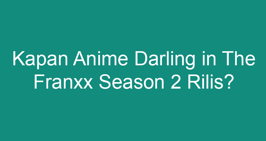 Kapan Anime Darling In The Franxx Season 2 Rilis