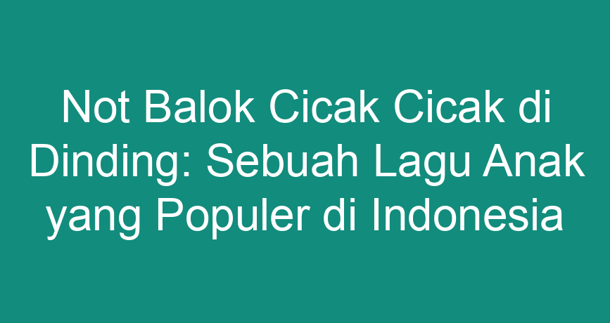 Not Balok Cicak Cicak di Dinding: Sebuah Lagu Anak yang Populer di