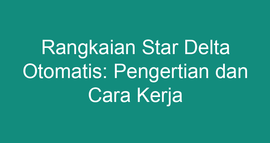 Rangkaian Star Delta Otomatis Pengertian Dan Cara Kerja Chokingman Com