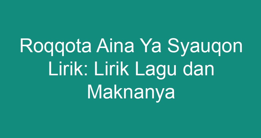 Roqqota Aina Ya Syauqon Lirik: Lirik Lagu Dan Maknanya - ChokingMan.com